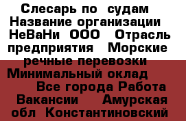 Слесарь по  судам › Название организации ­ НеВаНи, ООО › Отрасль предприятия ­ Морские, речные перевозки › Минимальный оклад ­ 90 000 - Все города Работа » Вакансии   . Амурская обл.,Константиновский р-н